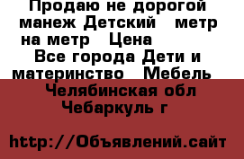 Продаю не дорогой манеж Детский , метр на метр › Цена ­ 1 500 - Все города Дети и материнство » Мебель   . Челябинская обл.,Чебаркуль г.